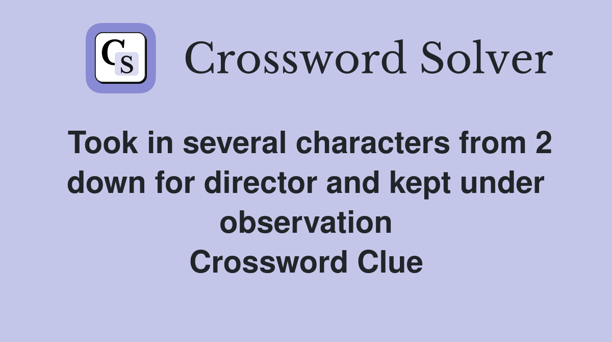 Took in several characters from 2 down for director and kept under observation Crossword Clue