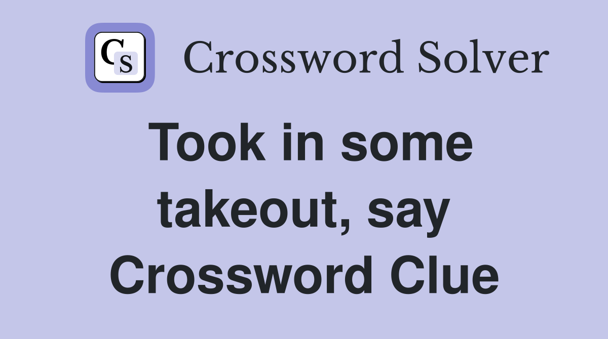 Took in some takeout, say Crossword Clue