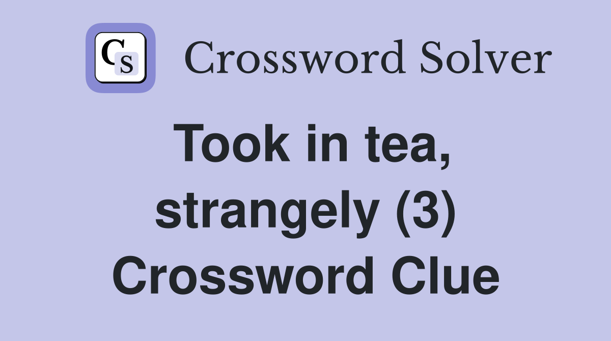 Took in tea, strangely (3) Crossword Clue