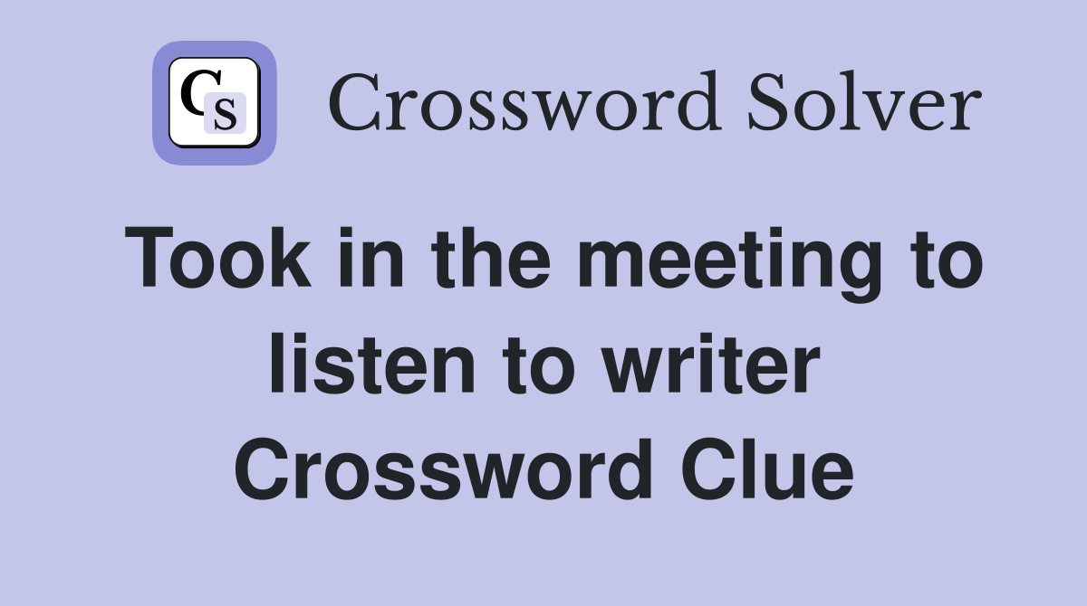 Took in the meeting to listen to writer Crossword Clue