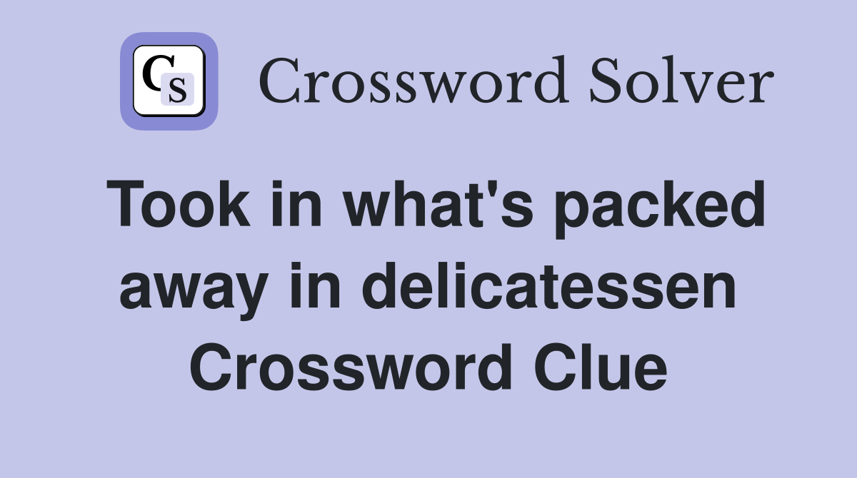 Took in what's packed away in delicatessen Crossword Clue