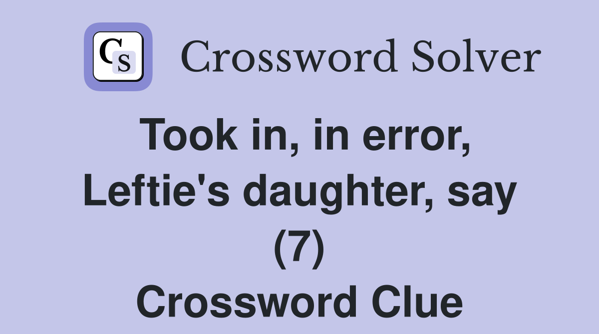 Took in, in error, Leftie's daughter, say (7) Crossword Clue