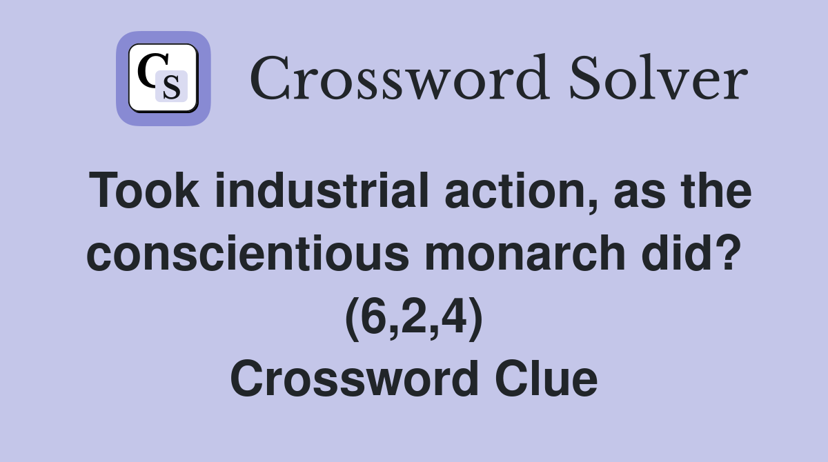 Took industrial action, as the conscientious monarch did? (6,2,4) Crossword Clue