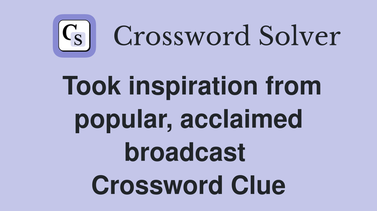 Took inspiration from popular, acclaimed broadcast  Crossword Clue