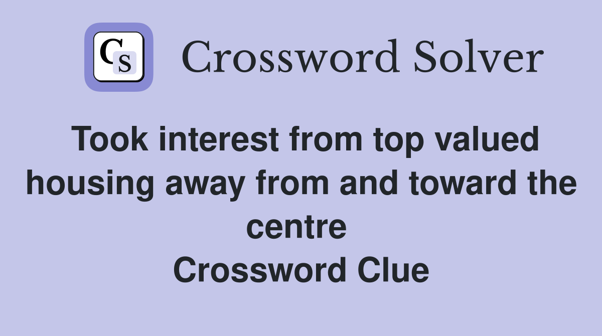 Took interest from top valued housing away from and toward the centre  Crossword Clue