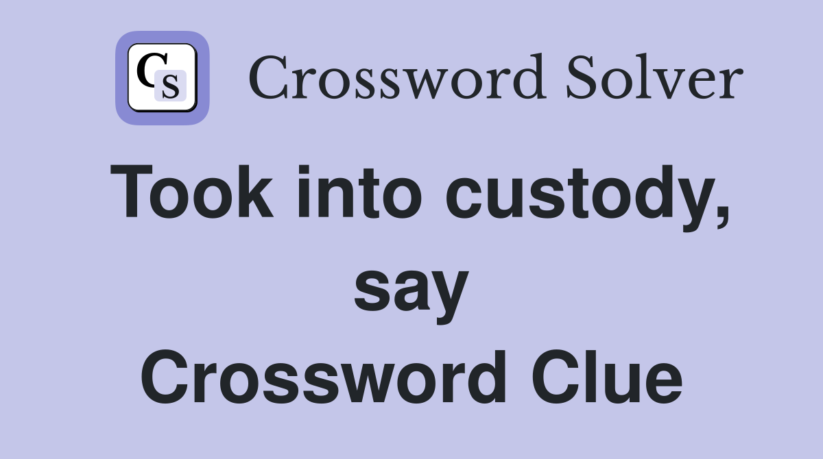 Took into custody, say Crossword Clue