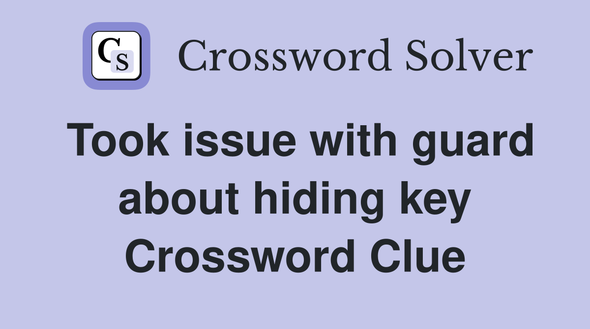 Took issue with guard about hiding key Crossword Clue