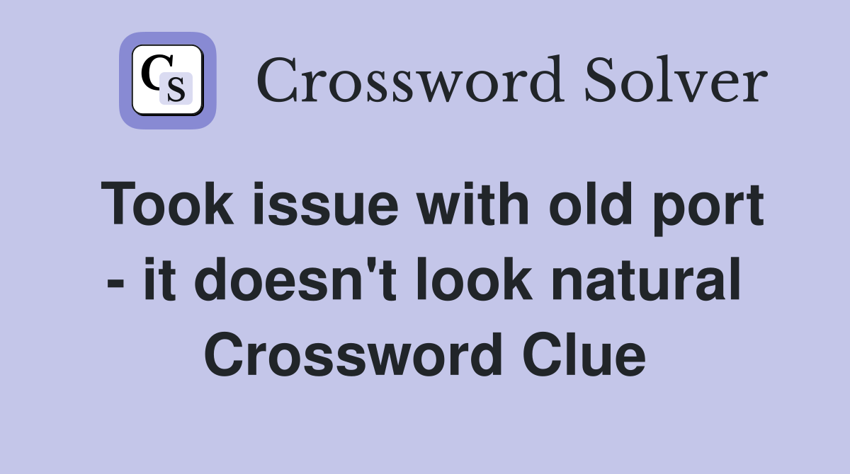 Took issue with old port - it doesn't look natural Crossword Clue