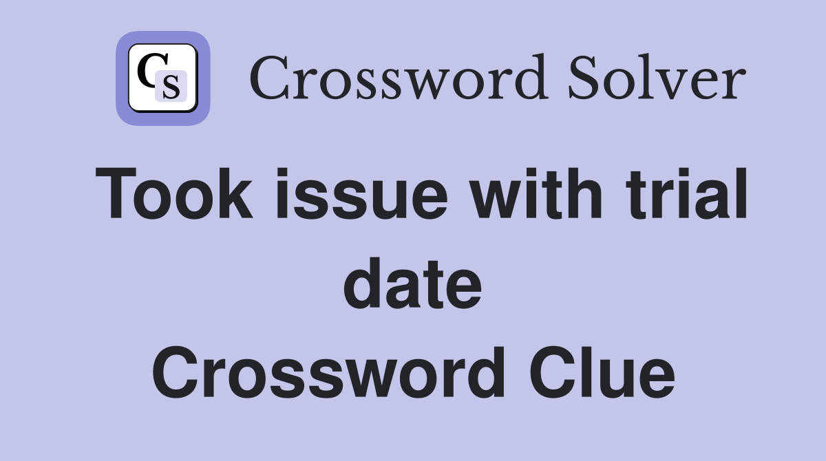 Took issue with trial date Crossword Clue