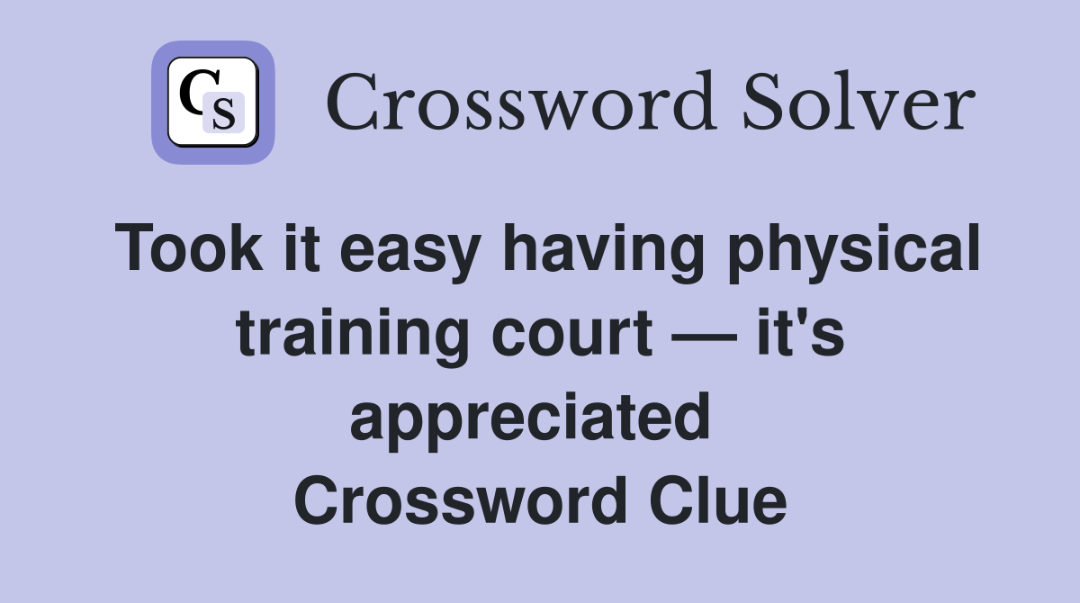 Took it easy having physical training court — it's appreciated  Crossword Clue