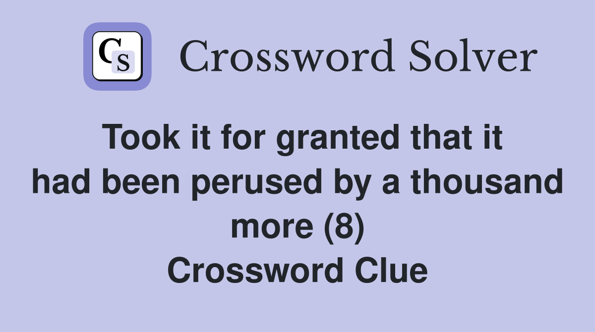 Took it for granted that it had been perused by a thousand more (8) Crossword Clue