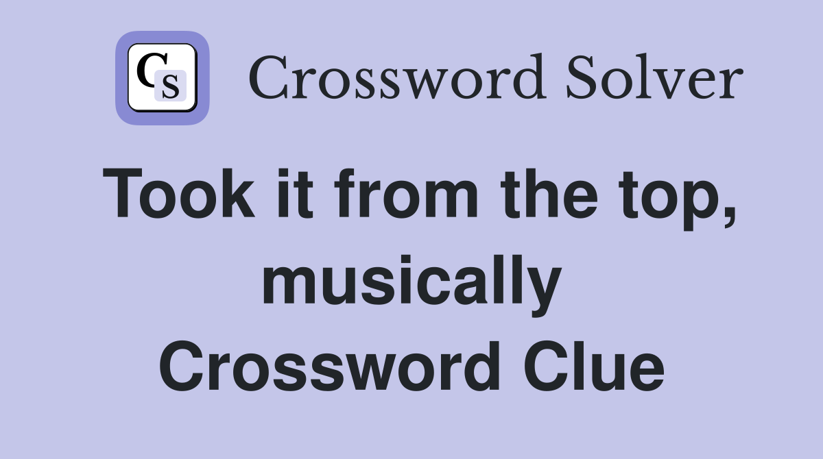Took it from the top, musically Crossword Clue
