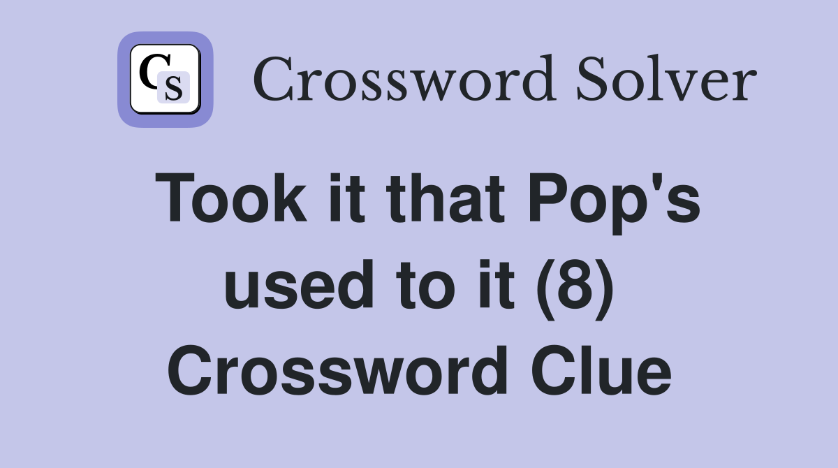 Took it that Pop's used to it (8) Crossword Clue