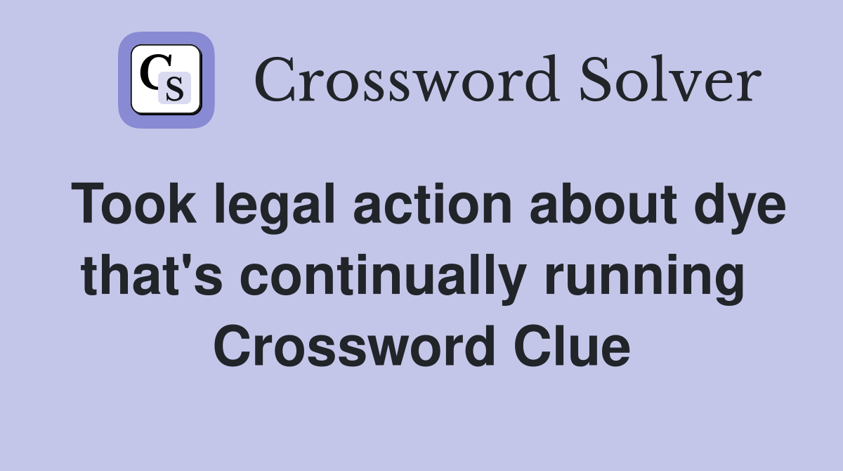 Took legal action about dye that's continually running  Crossword Clue
