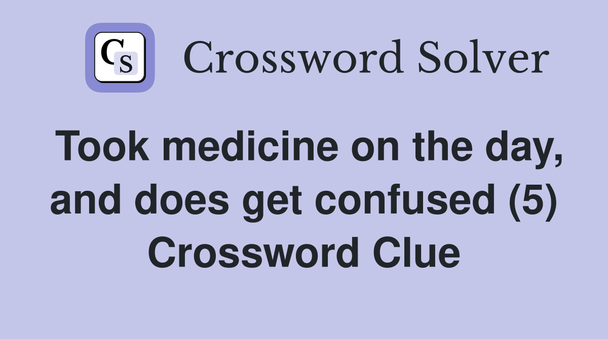 Took medicine on the day, and does get confused (5) Crossword Clue