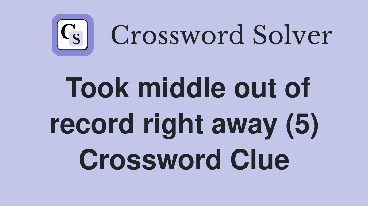 Took middle out of record right away (5) Crossword Clue