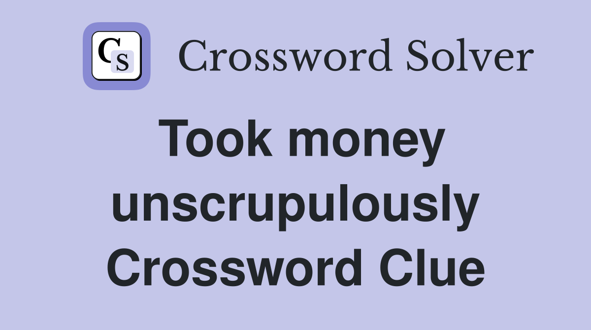 Took money unscrupulously Crossword Clue