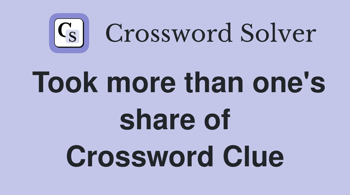 Took more than one's share of Crossword Clue