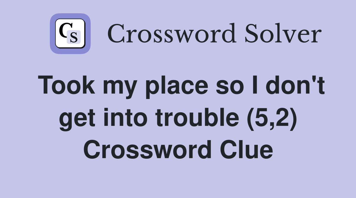 Took my place so I don't get into trouble (5,2) Crossword Clue