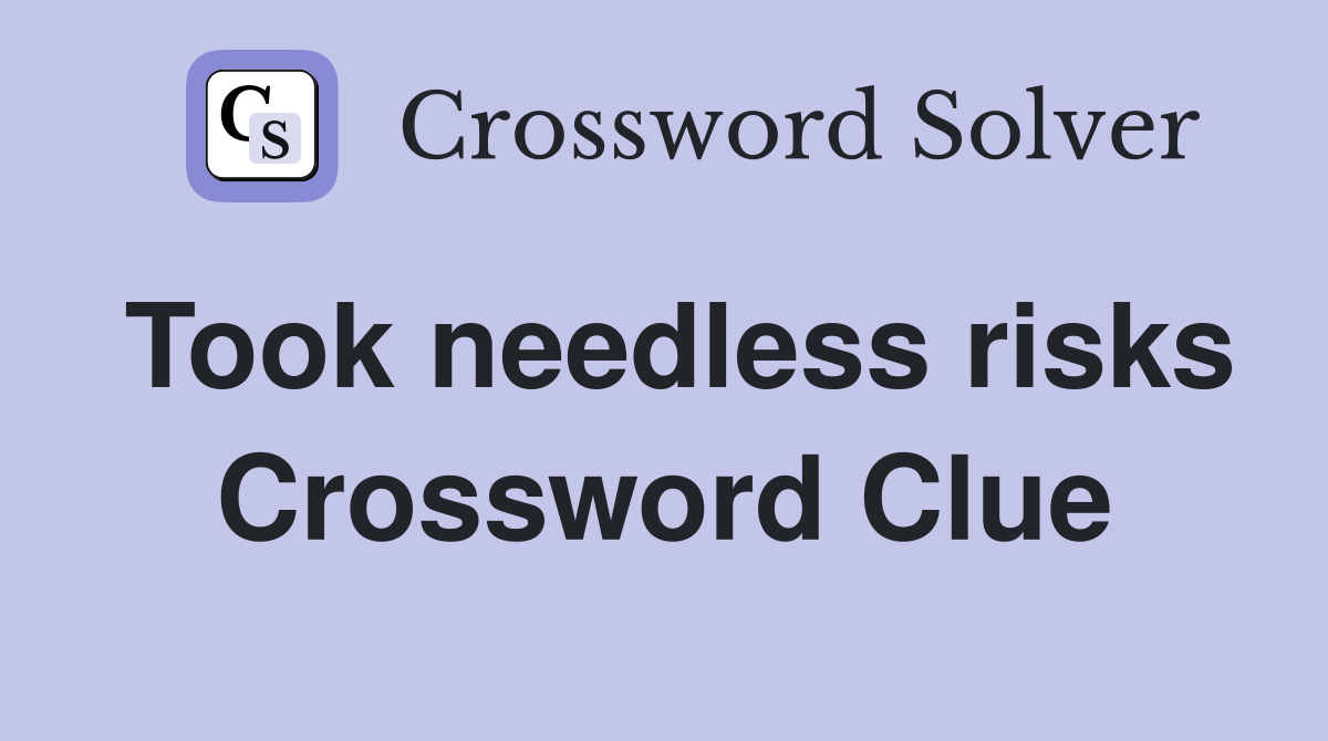 Took needless risks Crossword Clue