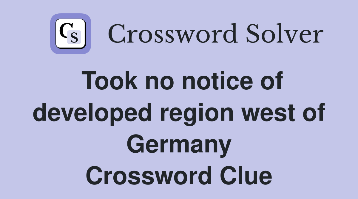 Took no notice of developed region west of Germany Crossword Clue