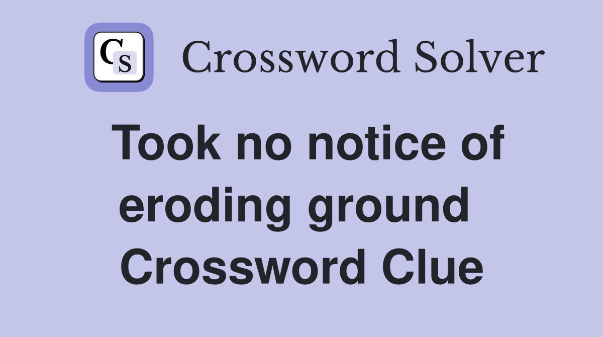 Took no notice of eroding ground  Crossword Clue