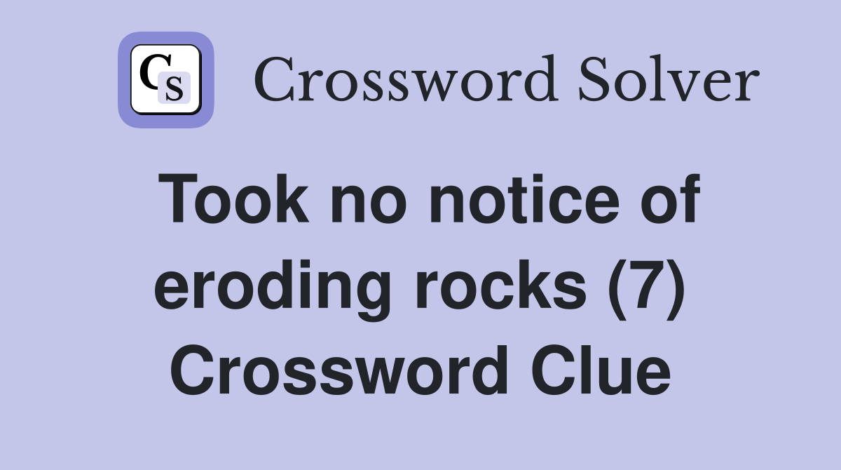 Took no notice of eroding rocks (7) Crossword Clue