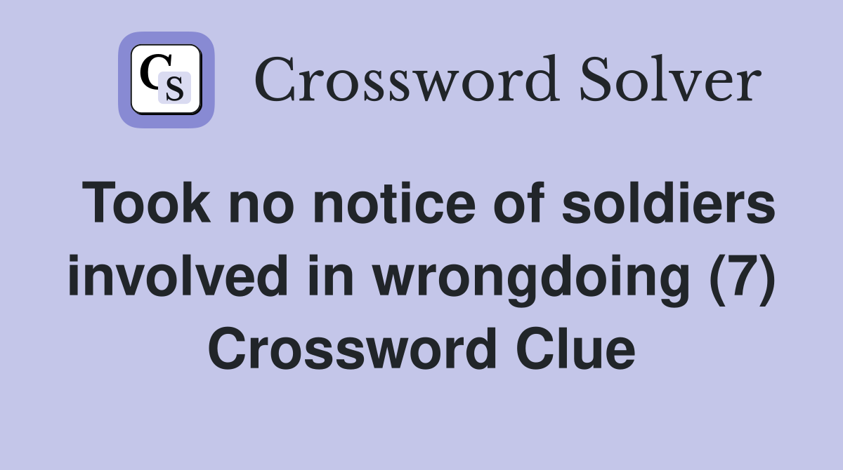 Took no notice of soldiers involved in wrongdoing (7) Crossword Clue