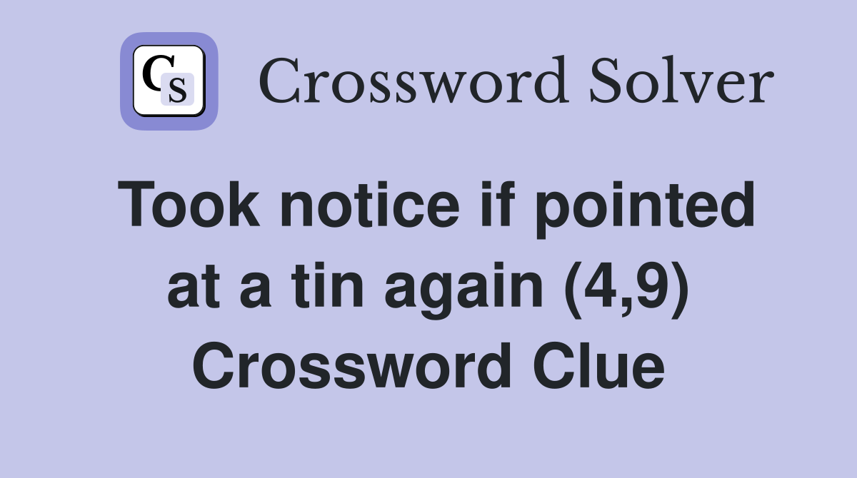 Took notice if pointed at a tin again (4,9) Crossword Clue