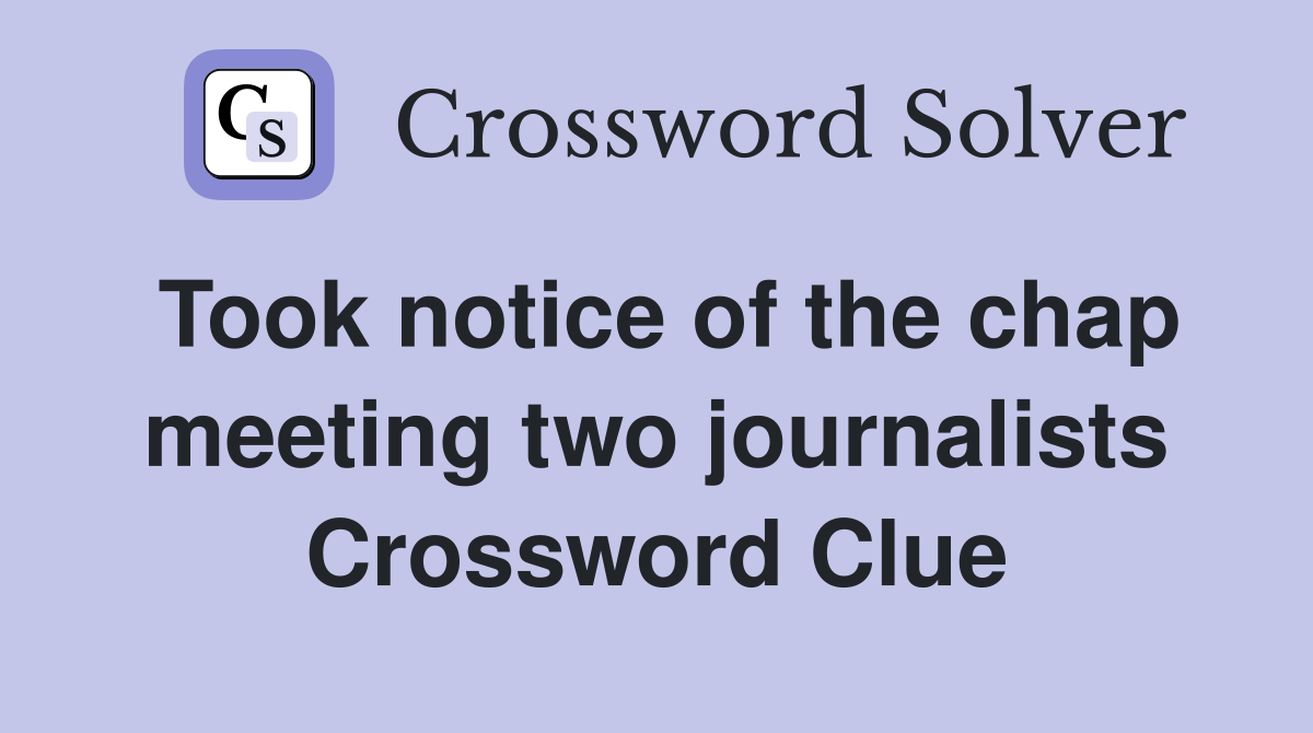 Took notice of the chap meeting two journalists Crossword Clue