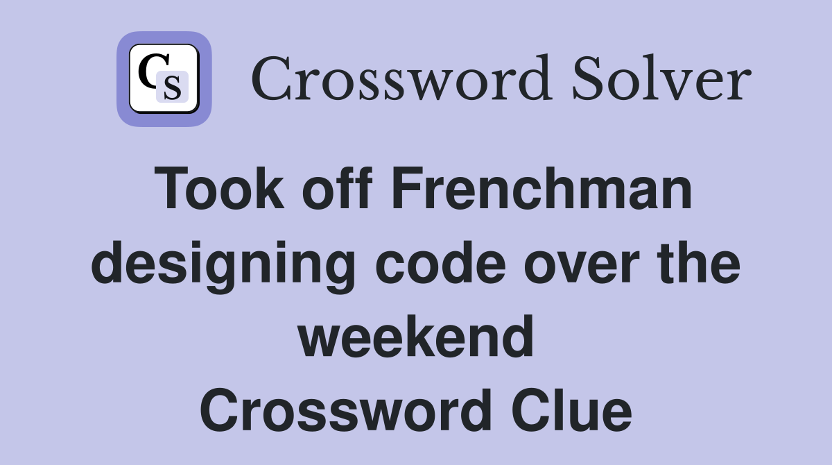 Took off Frenchman designing code over the weekend Crossword Clue