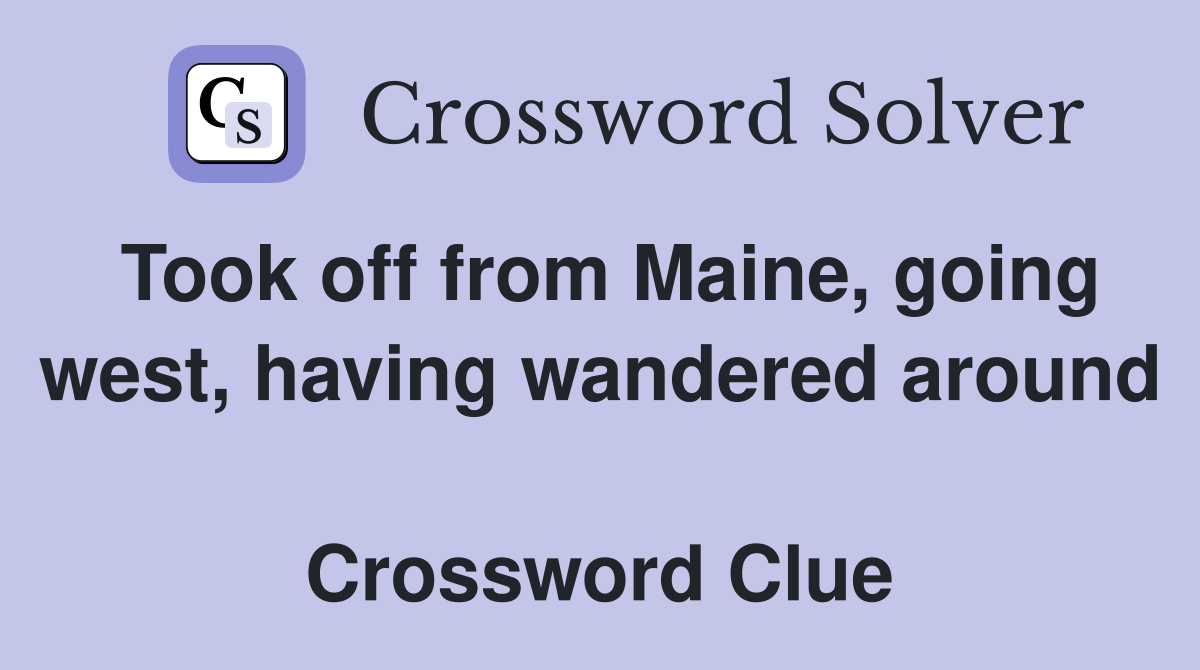 Took off from Maine, going west, having wandered around  Crossword Clue