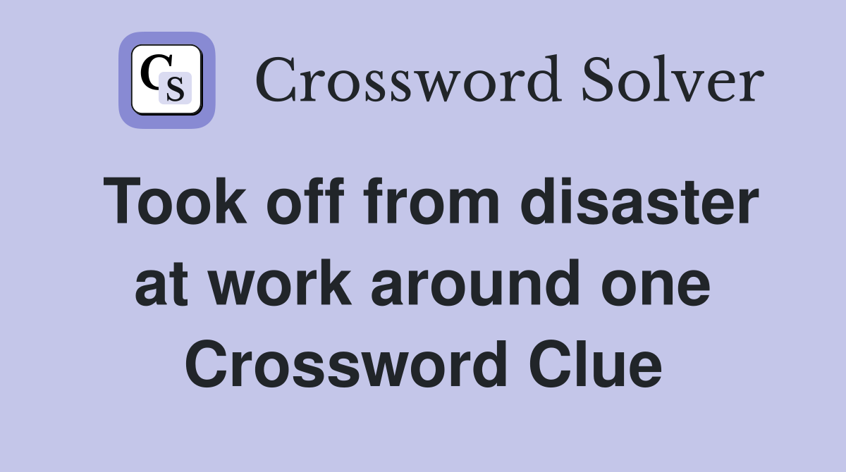 Took off from disaster at work around one Crossword Clue