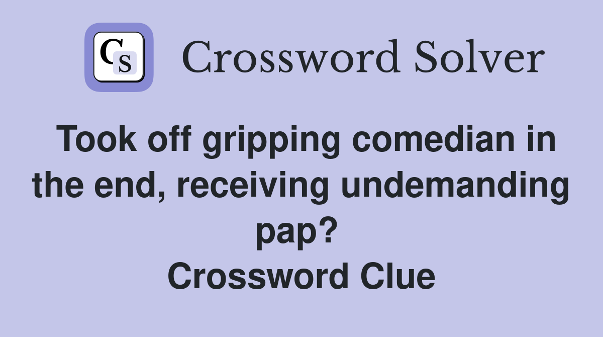 Took off gripping comedian in the end, receiving undemanding pap?  Crossword Clue