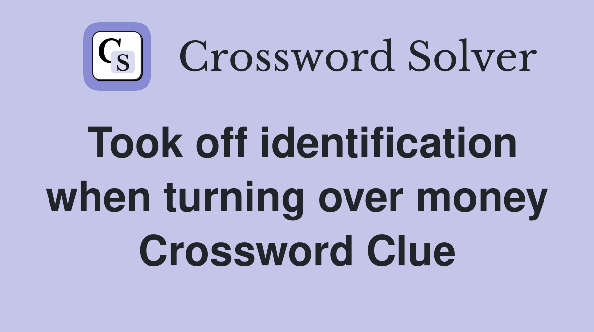 Took off identification when turning over money Crossword Clue