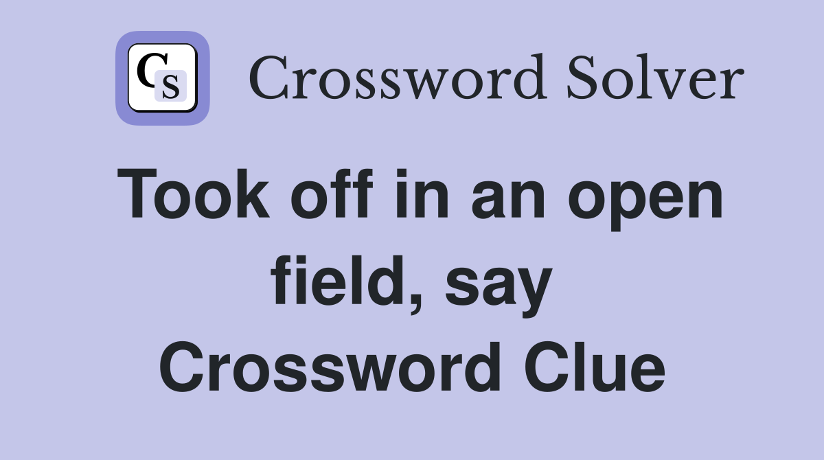 Took off in an open field, say Crossword Clue