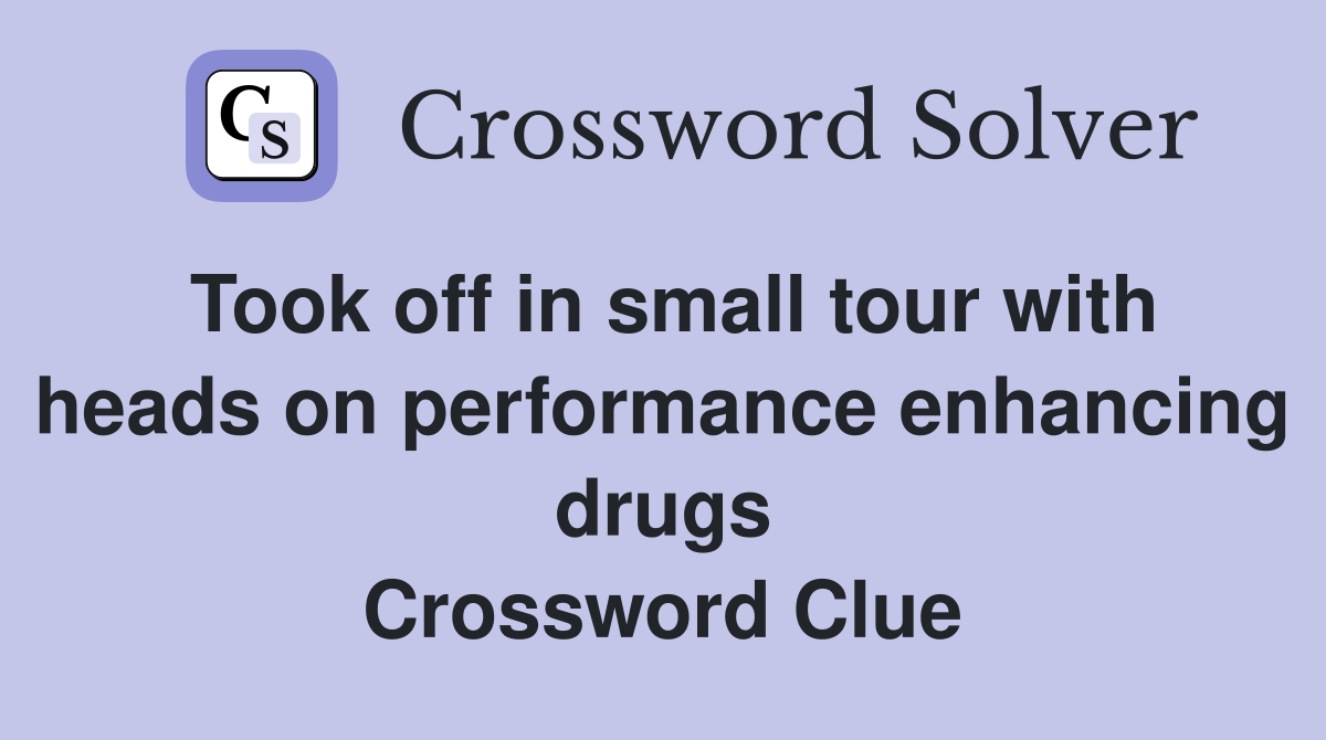 Took off in small tour with heads on performance enhancing drugs Crossword Clue