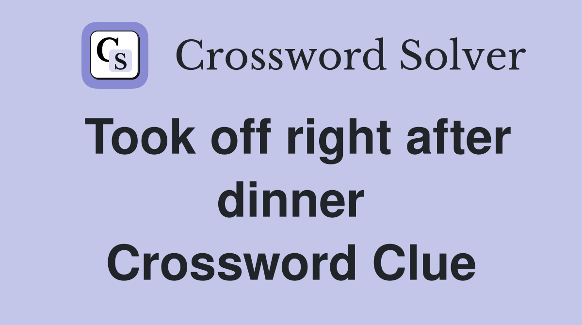 Took off right after dinner Crossword Clue