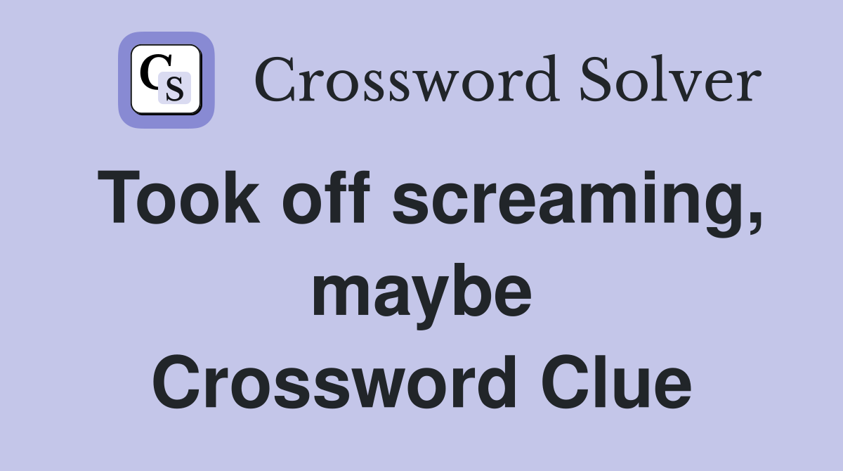 Took off screaming, maybe Crossword Clue