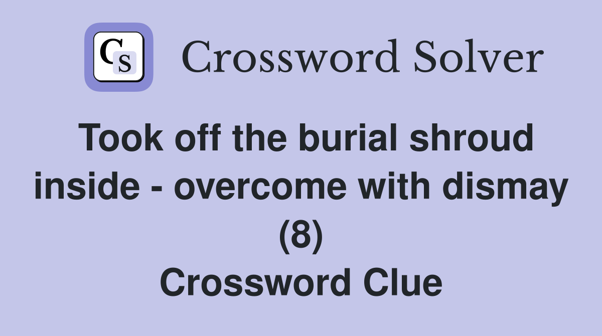 Took off the burial shroud inside - overcome with dismay (8) Crossword Clue