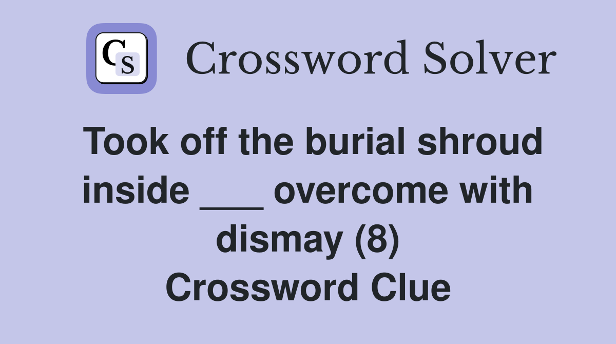 Took off the burial shroud inside ___ overcome with dismay (8) Crossword Clue