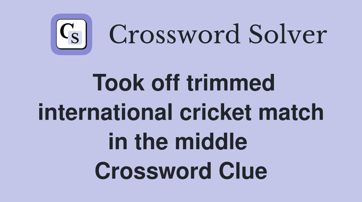 Took off trimmed international cricket match in the middle  Crossword Clue