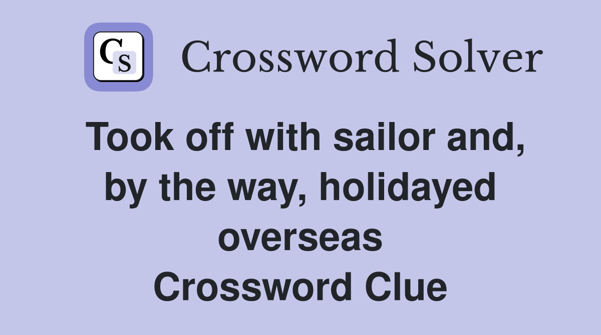 Took off with sailor and, by the way, holidayed overseas Crossword Clue