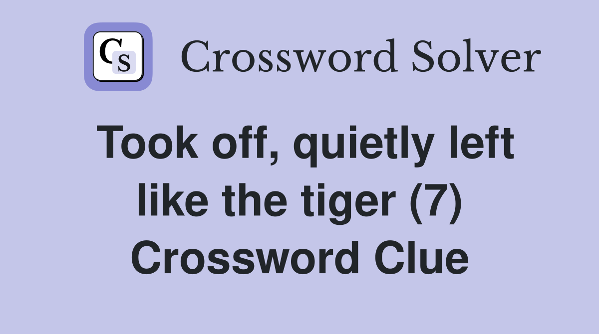 Took off, quietly left like the tiger (7) Crossword Clue