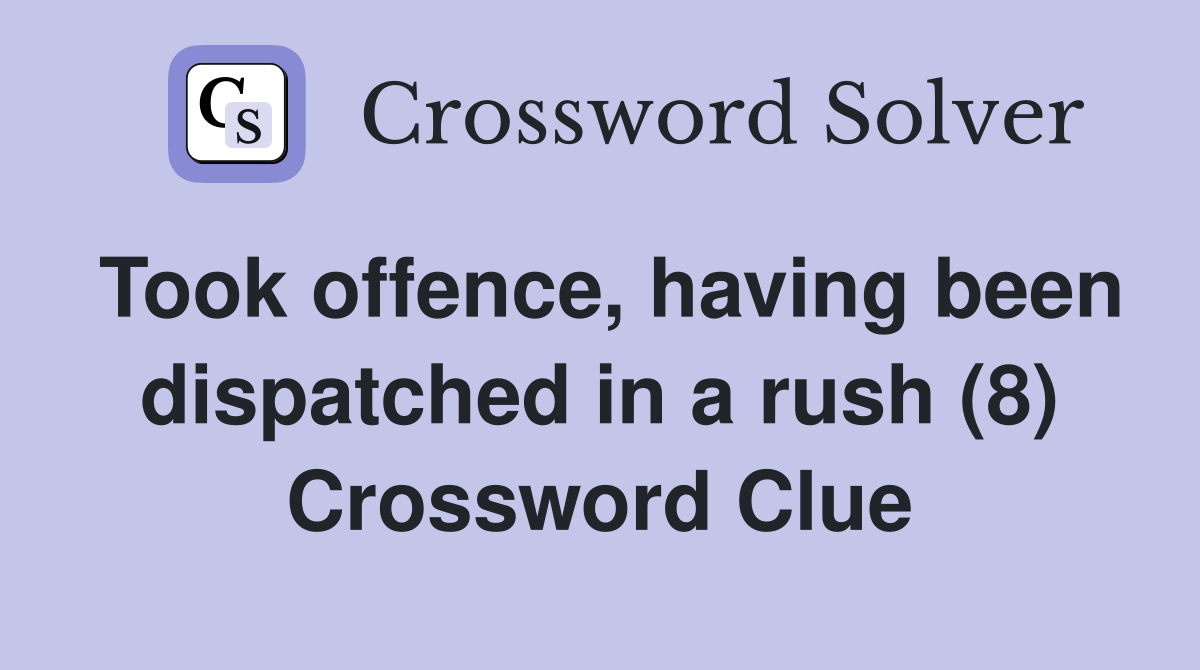 Took offence, having been dispatched in a rush (8) Crossword Clue