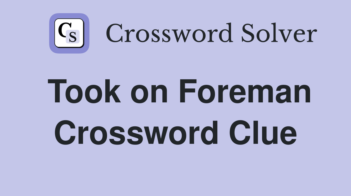 Took on Foreman Crossword Clue