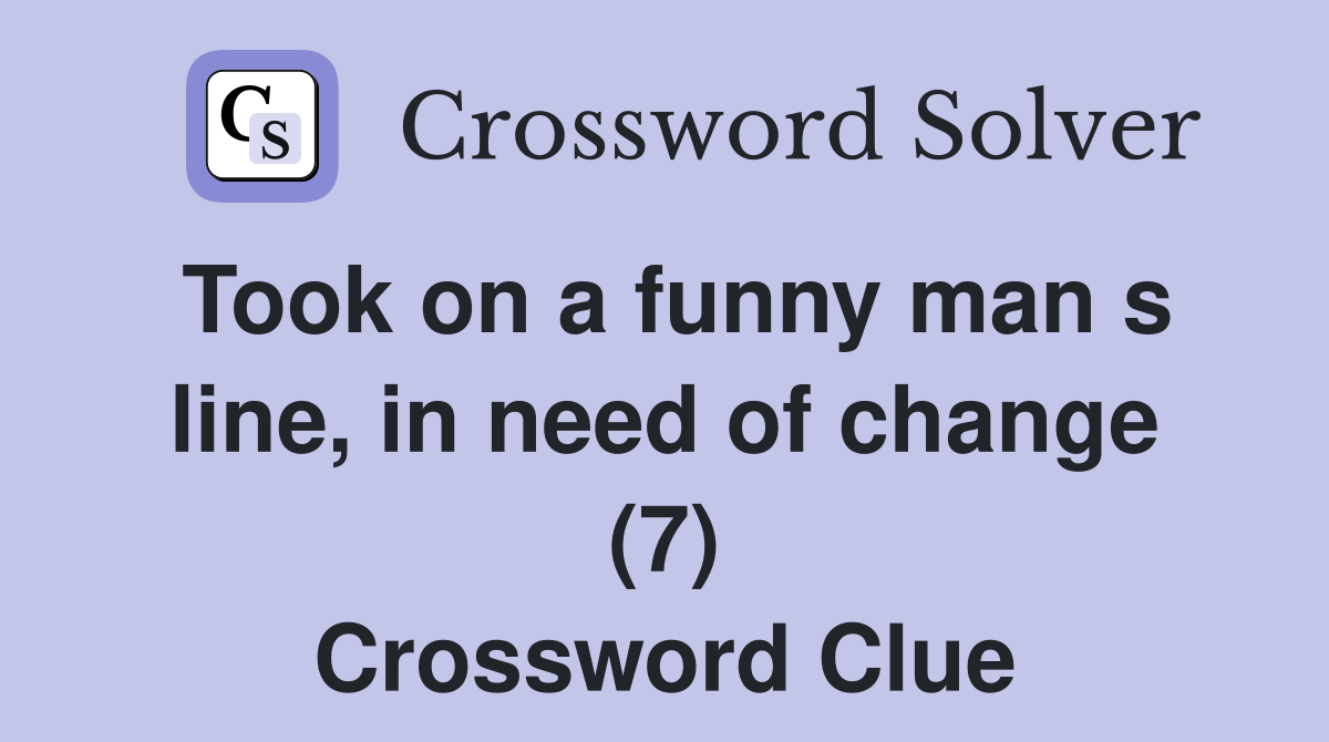 Took on a funny man s line, in need of change (7) Crossword Clue