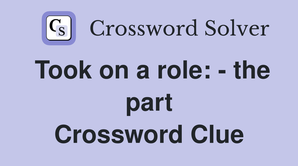 Took on a role: - the part Crossword Clue