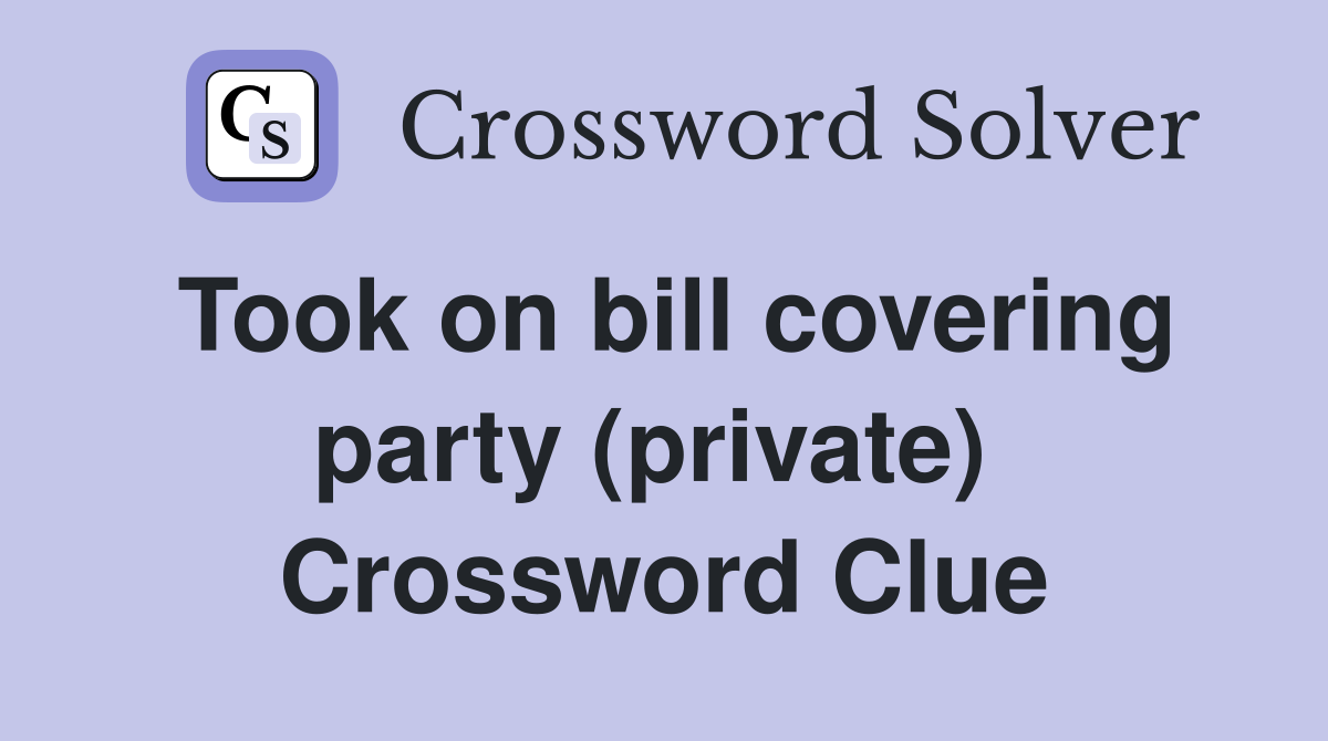 Took on bill covering party (private)  Crossword Clue