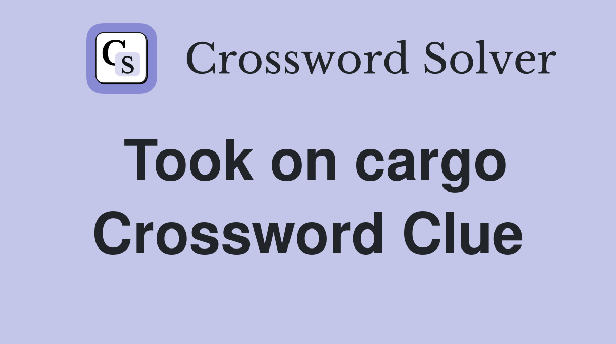 Took on cargo Crossword Clue